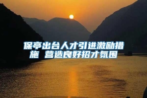 保亭出台人才引进激励措施 营造良好招才氛围