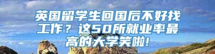 英国留学生回国后不好找工作？这50所就业率最高的大学笑啦!