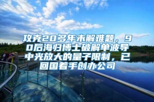 攻克20多年未解难题，90后海归博士破解单波导中光放大的量子限制，已回国着手创办公司