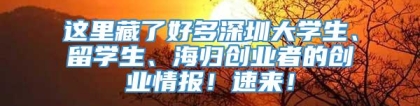 这里藏了好多深圳大学生、留学生、海归创业者的创业情报！速来！