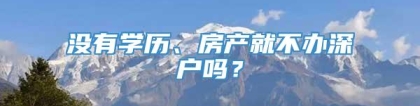 没有学历、房产就不办深户吗？