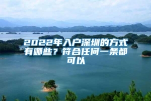 2022年入户深圳的方式有哪些？符合任何一条都可以