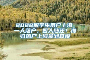 2022留学生落户上海，一人落户，四人随迁！海归落户上海最划算模