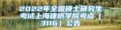 2022年全国硕士研究生考试上海建桥学院考点（3116）公告