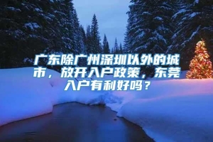 广东除广州深圳以外的城市，放开入户政策，东莞入户有利好吗？