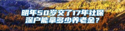 明年50岁交了17年社保深户能拿多少养老金？