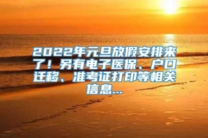 2022年元旦放假安排来了！另有电子医保、户口迁移、准考证打印等相关信息...