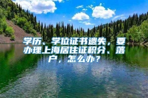 学历、学位证书遗失，要办理上海居住证积分、落户，怎么办？