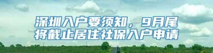 深圳入户要须知，9月尾将截止居住社保入户申请