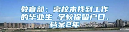 教育部：离校未找到工作的毕业生 学校保留户口、档案2年