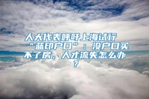 人大代表呼吁上海试行“蓝印户口”：没户口买不了房，人才流失怎么办？