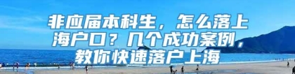 非应届本科生，怎么落上海户口？几个成功案例，教你快速落户上海