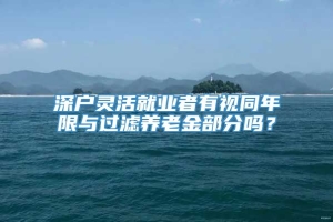 深户灵活就业者有视同年限与过滤养老金部分吗？