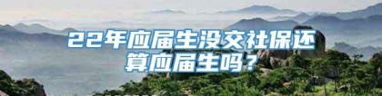 22年应届生没交社保还算应届生吗？