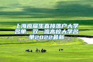 上海应届生直接落户大学名单，双一流高校大学名单2022最新