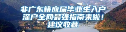 非广东籍应届毕业生入户深户全网最强指南来啦！建议收藏