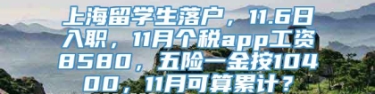 上海留学生落户，11.6日入职，11月个税app工资8580，五险一金按10400，11月可算累计？