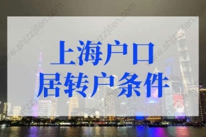 最新上海户口居转户条件，上海落户条件2022新规