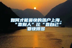 如何才能最快的落户上海，“靠别人”比“靠自己”要快得多