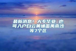 最新消息！大专毕业 也可入户白云黄埔番禺南沙等7个区