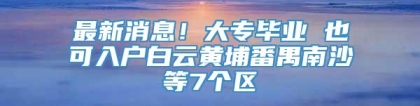 最新消息！大专毕业 也可入户白云黄埔番禺南沙等7个区