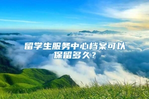 留学生服务中心档案可以保留多久？