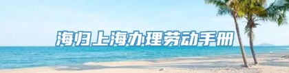 海归上海办理劳动手册