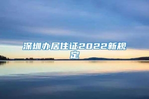 深圳办居住证2022新规定