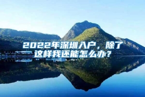 2022年深圳入户，除了这样我还能怎么办？