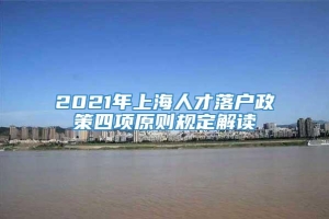 2021年上海人才落户政策四项原则规定解读