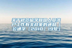 关于规范留学回国人员落户工作有关政策的通知（公通字﹝2010﹞19号）