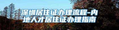 深圳居住证办理流程-内地人才居住证办理指南