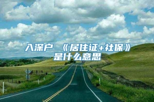 入深户 《居住证+社保》是什么意思