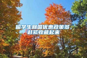 留学生回国优惠政策多，赶紧收藏起来