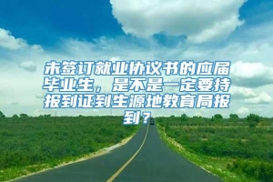 未签订就业协议书的应届毕业生，是不是一定要持报到证到生源地教育局报到？