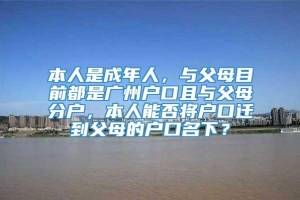 本人是成年人，与父母目前都是广州户口且与父母分户，本人能否将户口迁到父母的户口名下？