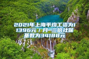 2021年上海平均工资为11396元／月 三倍社保基数为34188元