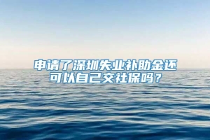 申请了深圳失业补助金还可以自己交社保吗？