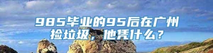 985毕业的95后在广州捡垃圾，他凭什么？