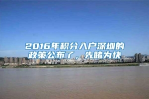 2016年积分入户深圳的政策公布了，先睹为快