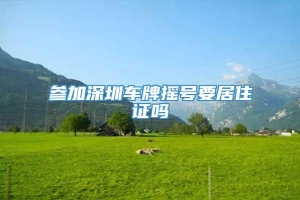 参加深圳车牌摇号要居住证吗