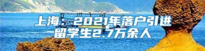 上海：2021年落户引进留学生2.7万余人