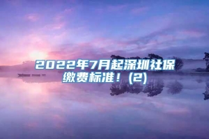 2022年7月起深圳社保缴费标准！(2)