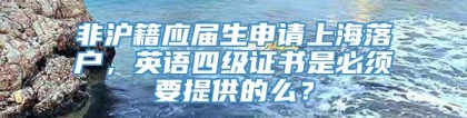 非沪籍应届生申请上海落户，英语四级证书是必须要提供的么？