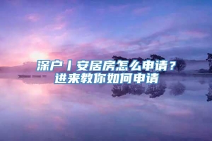 深户丨安居房怎么申请？进来教你如何申请