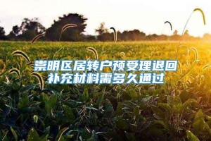 崇明区居转户预受理退回补充材料需多久通过