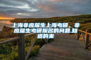 上海非应届生上海考研，非应届生考研报名的问题.知道的来