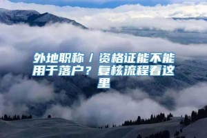 外地职称／资格证能不能用于落户？复核流程看这里