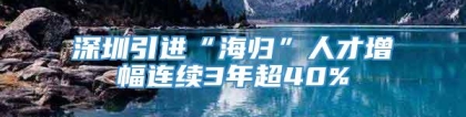 深圳引进“海归”人才增幅连续3年超40%