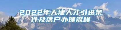 2022年天津人才引进条件及落户办理流程